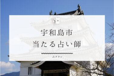 宇和島市の当たる占い師3選。占術＆評判徹底レポ【2024年最新】